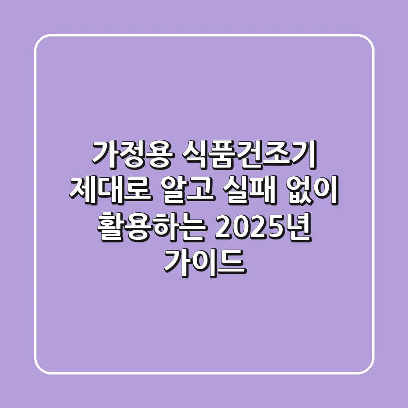 가정용 식품건조기, 제대로 알고 실패 없이 활용하는 2025년 가이드