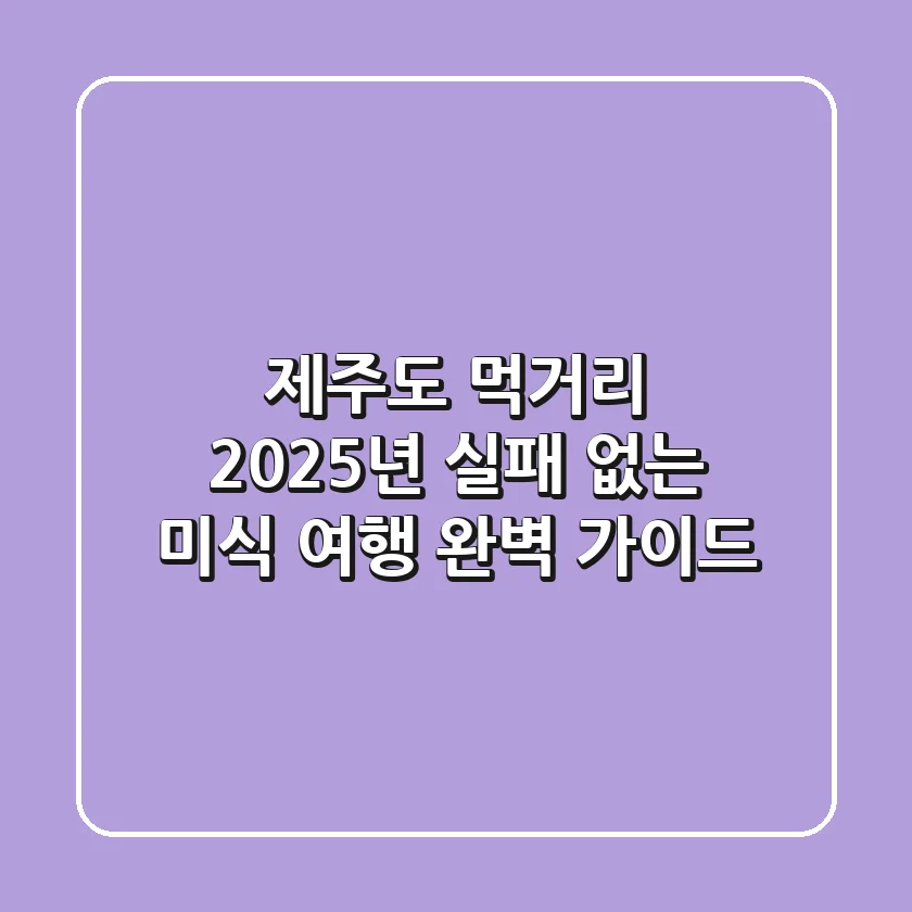 제주도 먹거리, 2025년 실패 없는 미식 여행 완벽 가이드