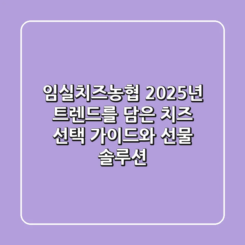 임실치즈농협, 2025년 트렌드를 담은 치즈 선택 가이드와 선물 솔루션