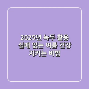 2025년 녹두 활용, 실패 없는 여름 건강 지키는 비법