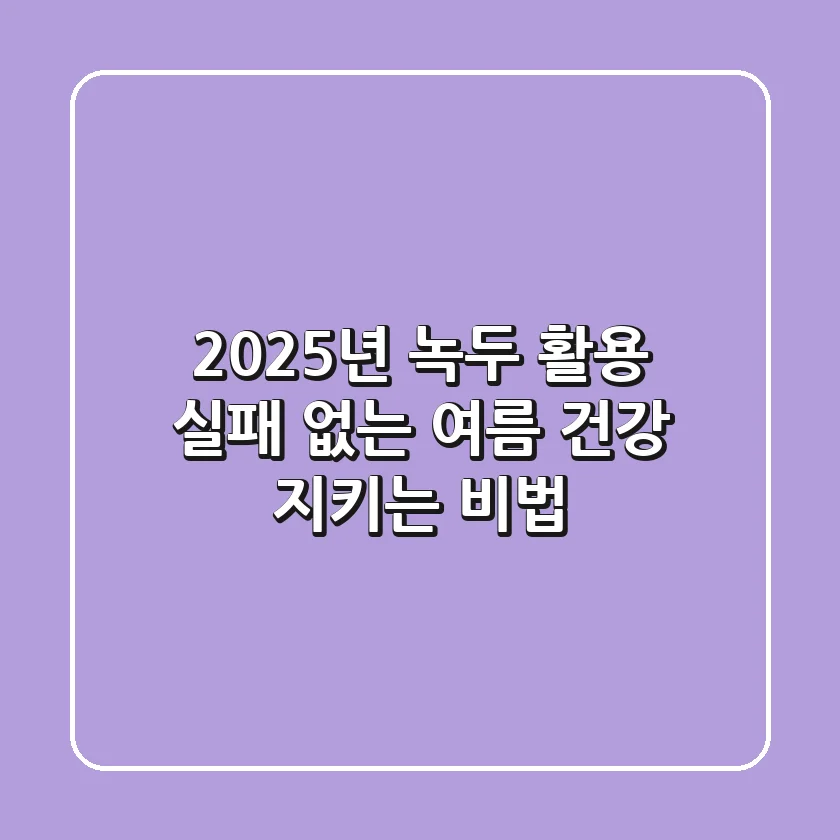 2025년 녹두 활용, 실패 없는 여름 건강 지키는 비법