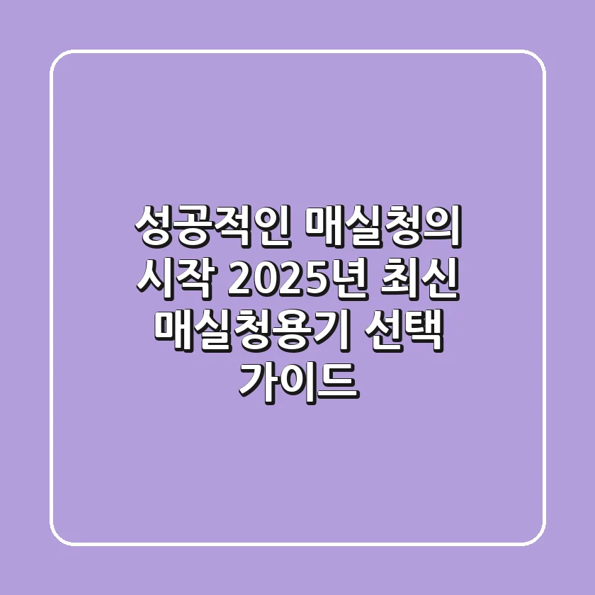 성공적인 매실청의 시작: 2025년 최신 매실청용기 선택 가이드