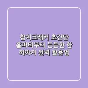 참치크래커, 초간단 홈파티부터 든든한 한 끼까지 완벽 활용법