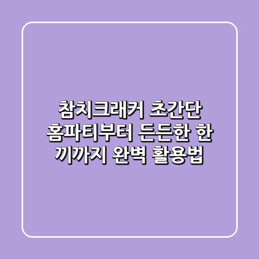참치크래커, 초간단 홈파티부터 든든한 한 끼까지 완벽 활용법