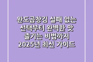 완도곱창김, 실패 없는 선택부터 완벽한 맛 즐기는 비법까지 (2025년 최신 가이드)