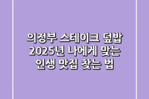 의정부 스테이크 덮밥, 2025년 나에게 맞는 인생 맛집 찾는 법
