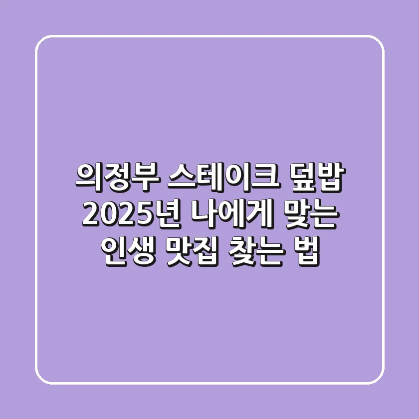 의정부 스테이크 덮밥, 2025년 나에게 맞는 인생 맛집 찾는 법