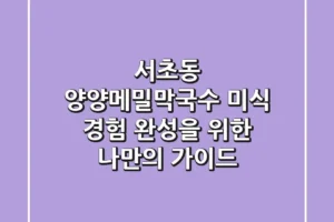 서초동 양양메밀막국수: 미식 경험 완성을 위한 나만의 가이드