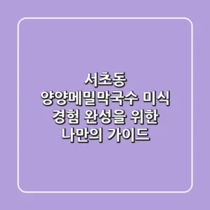 서초동 양양메밀막국수: 미식 경험 완성을 위한 나만의 가이드