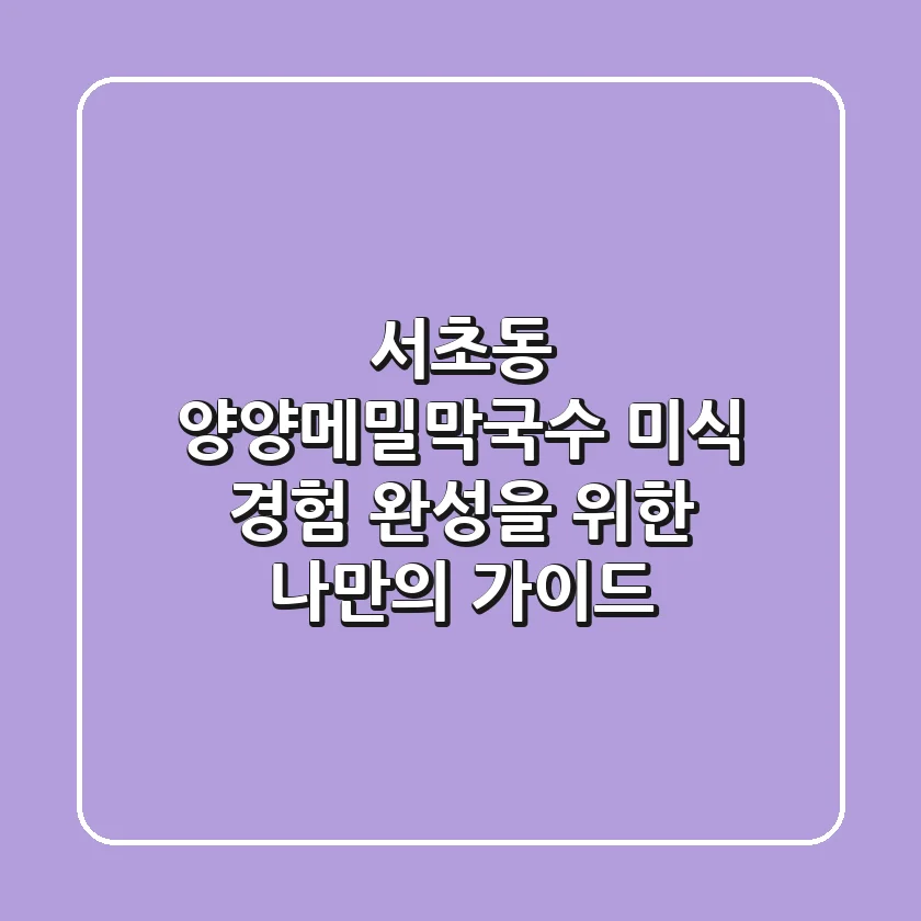 서초동 양양메밀막국수: 미식 경험 완성을 위한 나만의 가이드