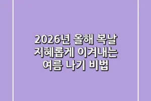 2026년 올해 복날, 지혜롭게 이겨내는 여름 나기 비법