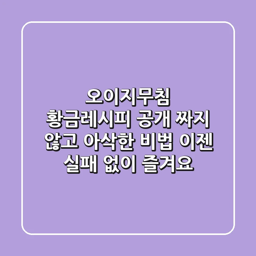 오이지무침 황금레시피 공개: 짜지 않고 아삭한 비법, 이젠 실패 없이 즐겨요!